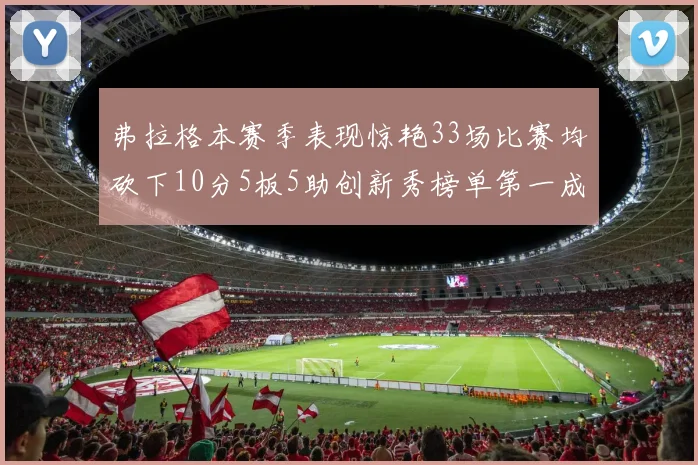 弗拉格本赛季表现惊艳33场比赛均砍下10分5板5助创新秀榜单第一成就超越其他新秀总和