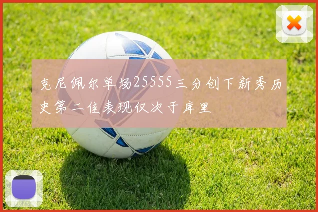克尼佩尔单场25555三分创下新秀历史第二佳表现仅次于库里