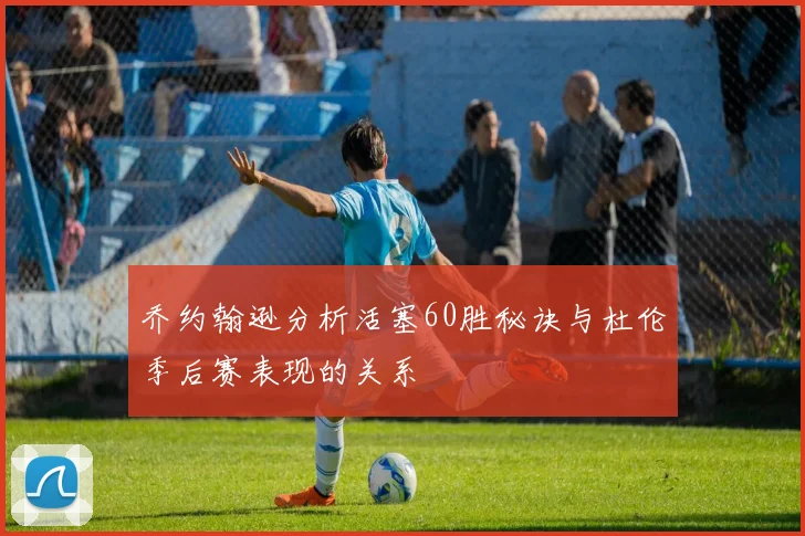 乔约翰逊分析活塞60胜秘诀与杜伦季后赛表现的关系