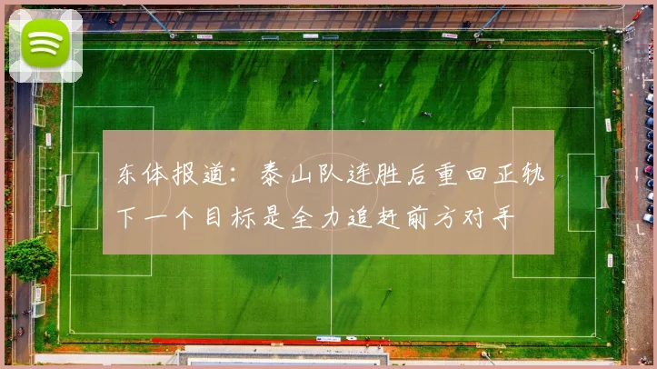 东体报道：泰山队连胜后重回正轨下一个目标是全力追赶前方对手