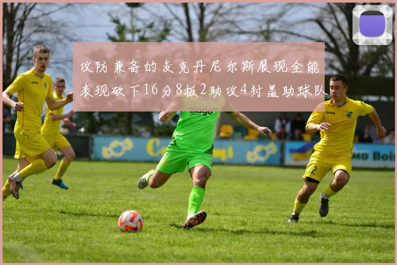 攻防兼备的麦克丹尼尔斯展现全能表现砍下16分8板2助攻4封盖助球队获胜